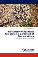 Bioecology of Apanteles taragamae, a parasitoid of Maruca vitrata: biological potential assessment 3659234206 Book Cover