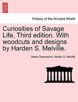 Curiosities of Savage Life. Third edition. With woodcuts and designs by Harden S. Melville. 1240916302 Book Cover