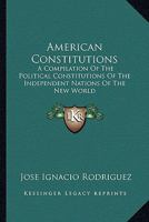 American Constitutions: A Compilation Of The Political Constitutions Of The Independent Nations Of The New World 0548290172 Book Cover