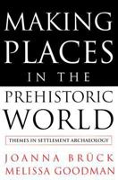 Making Places in the Prehistoric World: Themes in Settlement Archaeology 1857287533 Book Cover