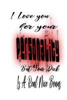 I Love You For Your Personality But Your Dick Is A Real Nice Bonus: Rude Naughty Birthday/Valentine's Day/Anniversary Notebook For Him - Funny Blank 1676195653 Book Cover