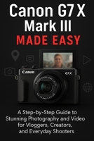 Canon G7 X Mark III Made Easy: A Step-by-Step Guide To Stunning Photography And Video for Vloggers, Creators, and Everyday Shooters B0FFTPYB2Q Book Cover