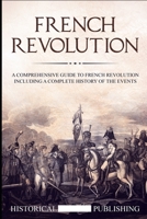 French Revolution: A Comprehensive guide to the French Revolution including a complete history of the events B087SM4W6L Book Cover