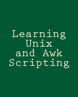 Learning Unix and Awk Scripting: Advanced Awk and Ksh Script Examples For Programmers To Study, Hack, and Learn 1492723649 Book Cover