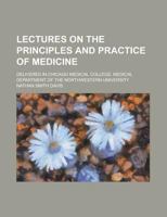 Lectures on the Principles and Practice of Medicine; Delivered in Chicago Medical College, Medical Department of the Northwestern University 1230020683 Book Cover