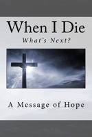 When I Die . . What's Next?: A Message of Hope 1548374121 Book Cover