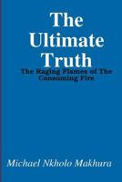 The Ultimate Truth: The Raging Flames of The Consuming Fire 1540526372 Book Cover