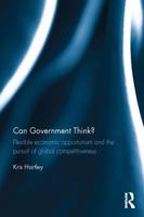 Can Government Think?: Flexible economic opportunism and the pursuit of global competitiveness 1138782750 Book Cover