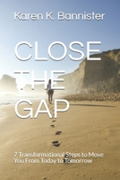 CLOSE THE GAP: 7 Transformational Steps to Move You From Today to Tomorrow 1086223470 Book Cover