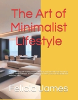 The Art of Minimalist Lifestyle: A Step-by-Step guide to living a more calm, clear, and focused lifestyle by making Simple, Timeless Designs. Be more ... and Sustainable with minimalist habits. B0DWK6MW4P Book Cover