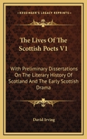 The Lives Of The Scottish Poets V1: With Preliminary Dissertations On The Literary History Of Scotland And The Early Scottish Drama 1430479132 Book Cover