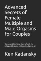 Advanced Secrets of Female Multiple and Male Orgasms for Couples: Women and Men Never Have to Settle For Infrequent Orgasms or Worse Yet, None at All B0DSQ3PD92 Book Cover