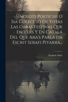 Singlots Poetichs O Sia Colecció De Totas Las Obras Festivas Que En Vers Y En Catalá Del Que Ara's Parla Ha Escrit Serafi Pitarra... 1021849987 Book Cover