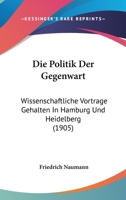 Die Politik Der Gegenwart: Wissenschaftliche Vortrage Gehalten In Hamburg Und Heidelberg (1905) 1161118004 Book Cover