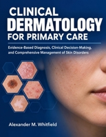 Clinical Dermatology for Primary Care: Evidence-Based Diagnosis, Clinical Decision-Making, and Comprehensive Management of Skin Disorders B0HK2L8H6G Book Cover