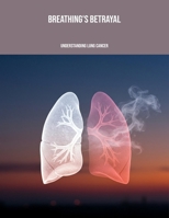Breathing'S Betrayal: Understanding Lung Cancer B0FPMQ9WDD Book Cover