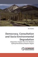 Democracy, Consultation and Socio-Environmental Degradation: Diagnostic insights from the Western Sydney/Hawkesbury-Nepean Region 3838309847 Book Cover