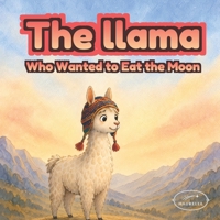 The Llama Who Wanted to Eat the Moon: A Cozy Bedtime Picture Book About Perseverance, Friendship and Imagination for Ages 3–6 B0H45QZRTR Book Cover