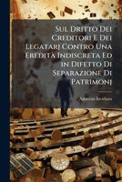 Sul Dritto Dei Creditori E Dei Legatarj Contro Una Eredità Indiscreta Ed in Difetto Di Separazione Di Patrimonj: Discorso 1149647086 Book Cover