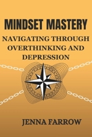 Mindset Mastery: Navigating Through Overthinking and Depression B0DXQDNNF8 Book Cover