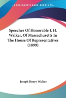 Speeches Of Honorable J. H. Walker, Of Massachusetts In The House Of Representatives 1167253914 Book Cover