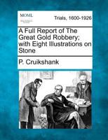 A Full Report of The Great Gold Robbery; with Eight Illustrations on Stone 1275511880 Book Cover