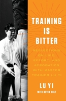 Training is Bitter: Reflections on Life, Effort, and Acrobatics With Master Trainer Lu Yi B0BSG5MWPH Book Cover