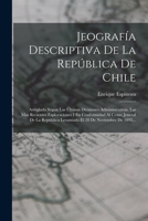 Jeograf�a Descriptiva de la Rep�blica de Chile: Arreglada Seg�n Las �ltimas Divisiones Administrativas, Las Mas Recientes Esploraciones I En Conformidad Al Censo Jeneral de la Rep�blica Levantado El 2 1019345330 Book Cover