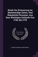 Briefe Zur Erinnerung An Merkwürdige Zeiten, Und Rühmliche Personen, Aus Dem Wichtigen Zeitlaufe Von 1740, Bis 1778 1378865642 Book Cover