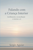 Falando com a Criança Interior: Acolhimento, reconciliação e retorno a si (Coleção: Uma Travessia para Permanecer Humano) (Portuguese Edition) B0GYSQ9Q5K Book Cover