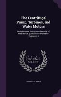 The Centrifugal Pump, Turbines, and Water Motors: Including the Theory and Practice of Hydraulics. (Specially Adapted for Engineers.) 1444624687 Book Cover