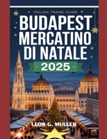 BUDAPEST MERCATINO DI NATALE 2025: "Il tuo viaggio definitivo verso le destinazioni festive più incantevoli del mondo" (“Travel the World”) (Italian Edition) B0FQ3RZKR4 Book Cover