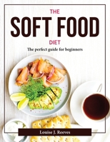 The Soft Food Diet: The perfect guide for beginners 1804377627 Book Cover