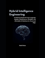 Hybrid Intelligence Engineering: Combining Small & Large Language Models to Build Secure, Scalable and Affordable AI Solutions for Cloud and Edge B0FWWXDPBL Book Cover