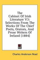 The Cabinet Of Irish Literature V3: Selections From The Works Of The Chief Poets, Orators, And Prose Writers Of Ireland 1164190717 Book Cover