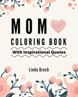 Mom Coloring Book With Inspirational Quotes: The Gift for Coloring for Amazing Mommy’s Relaxation – From Daughter, Son, Kids, Friend, In Law – Present ... Mother’s Day, Anniversary, Stocking Stuffers 1710730196 Book Cover