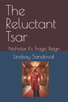 The Reluctant Tsar: Nicholas II's Tragic Reign (The Last Romanov's in Their Own Words) B0F4R575T2 Book Cover