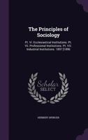 The Principles of Sociology: Pt. Vi. Ecclesiastical Institutions. Pt. Vii. Professional Institutions. Pt. Viii. Industrial Institutions 1022876953 Book Cover