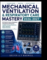 MECHANICAL VENTILATION & RESPIRATORY CARE MASTERY 2026-2027: ICU Guide for Nurses, Respiratory Therapists & Critical Care: Ventilator Settings, Waveforms, ARDS, Weaning & Patient Outcomes B0H65CYC7F Book Cover