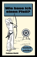 Wie Baue Ich Einen Pfeil : Wie Baue Ich Einen Pfeil - F?r Anf?nger 1076162592 Book Cover