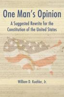One Man's Opinion: A Suggested Rewrite for the Constitution of the United States 1434909468 Book Cover