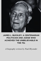 JAMES L. BUCKLEY: A CENTENARIAN POLITICIAN AND JUDGE WHO ACHIEVED THE UNBELIEVABLE IN THE 70s B0CGKQ7Z66 Book Cover