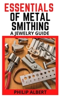 ESSENTIALS OF METAL SMITHING A JEWELRY GUIDE: Complete metal smithing guide for jewelers B09DMW3XWX Book Cover