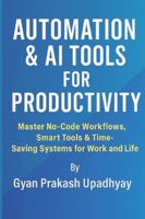 Automation & AI Tools for Productivity: Master No-Code Workflows, Smart Tools & Time-Saving Systems for Work and Life (Future Skills Mastery Series) B0G51386LP Book Cover