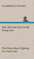 Ned, Bob and Jerry on the Firing Line The Motor Boys Fighting for Uncle Sam 1517680484 Book Cover