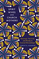 Spirit Wives and Church Mothers: Marriage, Survival, and Healing in Central Mozambique 0299343804 Book Cover