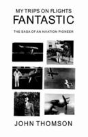 My Trips on Flights Fantastic: The Saga of an Aviation Pioneer 1413472508 Book Cover