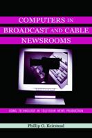 Computers in Broadcast and Cable Newsrooms: Using Technology in Television News Production (Lea's Communication Series) 0805830642 Book Cover