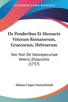 De Ponderibus Et Mensuris Veterum Romanorum, Graecorum, Hebraerum: Nec Non De Valorepecuniae Veteris, Disquisitio (1737) 1166038114 Book Cover