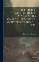 historisch-geographisch-statistisches Gemälde der Schweiz. Sechszehnter Band. I. Theil. (German Edition) 0274291061 Book Cover